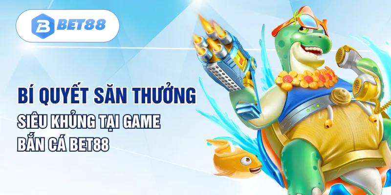 Bí quyết săn thưởng siêu khủng tại game bắn cá Bet88 Bí quyết săn thưởng siêu khủng tại game bắn cá Bet88