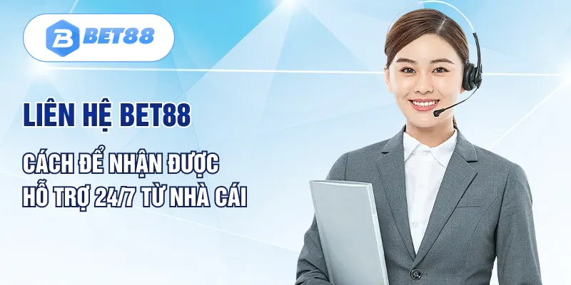 Liên Hệ BET88 | Cách Để Nhận Được Hỗ Trợ 24/7 Từ Nhà Cái